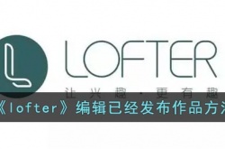 lofter怎么编辑已经发布的文章 lofter修改已发布作品方法