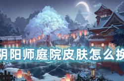 阴阳师庭院皮肤怎么换 阴阳师庭院皮肤怎么获得