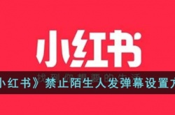 小红书怎么不让陌生人发弹幕 小红书禁止陌生人发弹幕设置方法