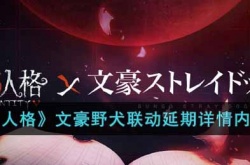 第五人格文豪野犬联动延期多久 第五人格文豪野犬联动延期详情内容一览