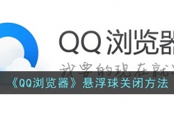 qq浏览器悬浮球怎么关闭 qq浏览器悬浮球关闭方法