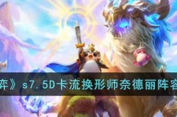 云顶之弈s7.5D卡流换形师奈德丽阵容怎么搭配 s7.5D卡流换形师奈德丽阵容搭配攻略