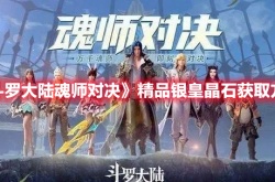 斗罗大陆魂师对决精品银皇晶石怎么获得 斗罗大陆魂师对决精品银皇晶石获得方法详解