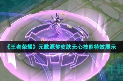 王者荣耀元歌源梦皮肤无心技能特效 王者荣耀源梦系列元歌新皮肤无心技能特效展示