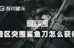 暗区突围鲨鱼刀获得方法是什么 暗区突围鲨鱼刀获得方法一览