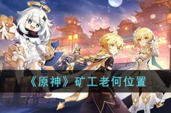 原神矿工老何在哪里 原神矿工老何位置一览