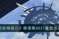 无尽的拉格朗日维塔斯A021重型攻击机如何 无尽的拉格朗日维塔斯A021重型攻击机攻略