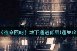 宿命回响手游地下通道低层I怎么过 宿命回响手游地下通道低层I通关攻略