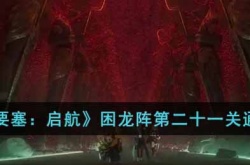 空之要塞启航困龙阵第二十一关如何通关 空之要塞启航困龙阵第二十一关通关攻略
