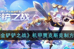 金铲铲之战机甲贾克斯如何克制 金铲铲之战机甲贾克斯克制方法