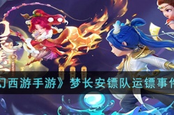 梦幻西游手游梦长安镖队运镖事件如何选择 梦幻西游手游梦长安镖队运镖事件选择攻略