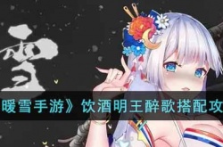 暖雪手游饮酒明王醉歌如何玩 暖雪手游饮酒明王醉歌玩法攻略