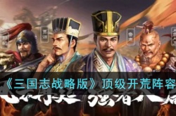 三国志战略版顶级开荒阵容怎么搭配 三国志战略版顶级开荒阵容分享