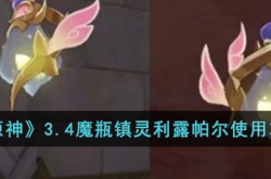 原神3.4魔瓶镇灵利露帕尔怎么使用 原神3.4魔瓶镇灵利露帕尔使用攻略