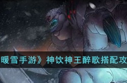 暖雪手游神饮神王醉歌如何搭配 暖雪手游神饮神王醉歌搭配攻略