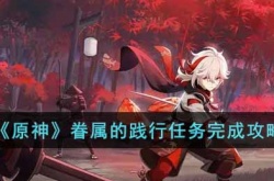 原神眷属的践行任务攻略 原神眷属的践行任务怎么过