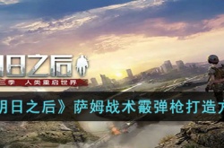 明日之后萨姆战术霰弹枪怎么样获得 明日之后萨姆战术霰弹枪怎么样获取