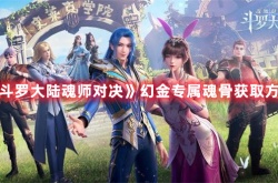 斗罗大陆魂师对决幻金专属魂骨怎么获得 斗罗大陆魂师对决幻金专属魂骨获得方法
