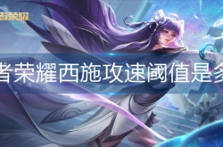 王者荣耀西施攻速阈值是多少 王者荣耀西施攻速阈值详情