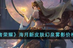 王者荣耀海月新皮肤幻泉雾影 王者荣耀海月新皮肤幻泉雾影价格