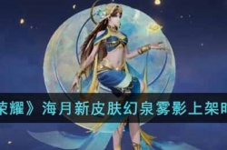 王者荣耀海月新皮肤幻泉雾影 王者荣耀海月新皮肤幻泉雾影上线时间