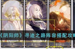 阴阳师寻迹之路阵容如何搭配 阴阳师寻迹之路阵容搭配攻略