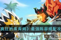 疯狂的库库姆最强阵容怎么搭配 疯狂的库库姆最强阵容搭配一览