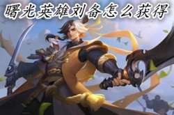 曙光英雄刘备如何获得 曙光英雄刘备获得方法