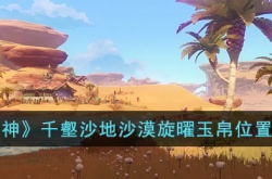 原神千壑沙地沙漠旋曜玉帛在哪里 原神千壑沙地沙漠旋曜玉帛位置介绍