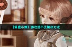 箱庭小偶进不去怎么办 箱庭小偶进不去解决方法