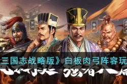 三国志战略版白板肉弓阵容怎么搭配 三国志战略版白板肉弓阵容搭配攻略