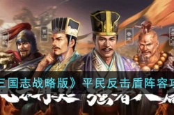 三国志战略版平民反击盾阵容怎么搭配 三国志战略版平民反击盾阵容搭配攻略