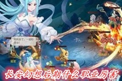 长安幻想后期什么职业厉害 长安幻想后期职业什么样的强
