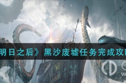 明日之后黑沙废墟任务攻略 明日之后黑沙废墟任务